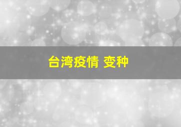 台湾疫情 变种